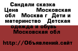 Сандали сказка 27 › Цена ­ 450 - Московская обл., Москва г. Дети и материнство » Детская одежда и обувь   . Московская обл.